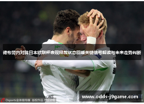 德布劳内对阵日本欧联杯表现释放状态回暖关键信号解读与未来走势判断