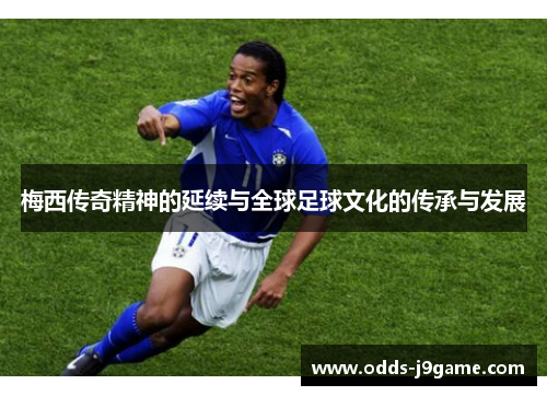 梅西传奇精神的延续与全球足球文化的传承与发展