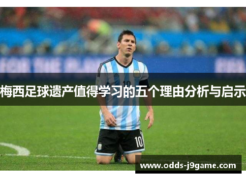 梅西足球遗产值得学习的五个理由分析与启示