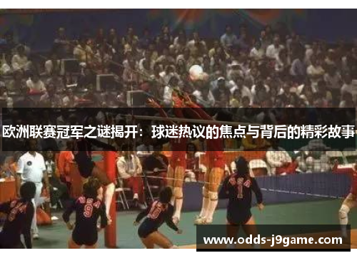 欧洲联赛冠军之谜揭开：球迷热议的焦点与背后的精彩故事