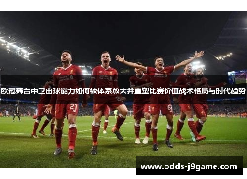 欧冠舞台中卫出球能力如何被体系放大并重塑比赛价值战术格局与时代趋势