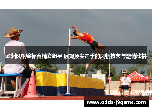 欧洲风帆锦标赛精彩纷呈 展现顶尖选手的风帆技艺与激情比拼