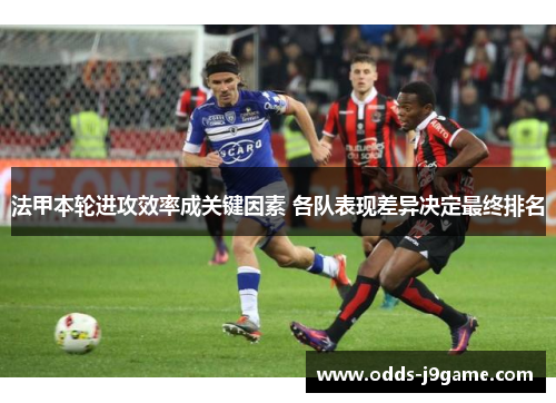 法甲本轮进攻效率成关键因素 各队表现差异决定最终排名