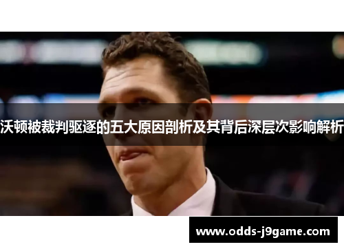 沃顿被裁判驱逐的五大原因剖析及其背后深层次影响解析 沃顿被裁判驱逐的五大原因剖析及其背后深层次影响解析