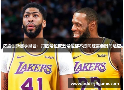 浓眉谈新赛季磨合：打四号位或五号位都不成问题需要时间适应