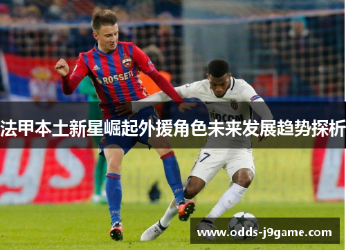 法甲本土新星崛起外援角色未来发展趋势探析
