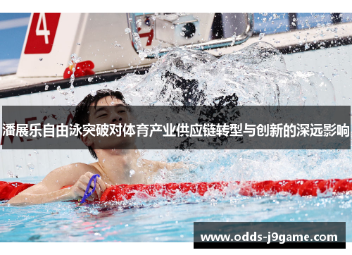 潘展乐自由泳突破对体育产业供应链转型与创新的深远影响