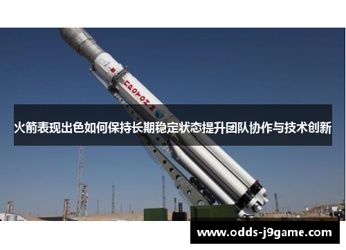 火箭表现出色如何保持长期稳定状态提升团队协作与技术创新