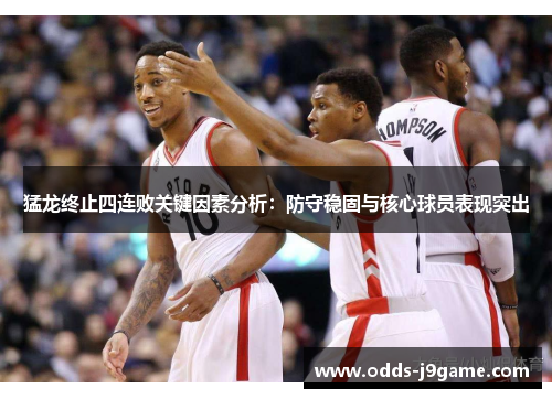 猛龙终止四连败关键因素分析：防守稳固与核心球员表现突出