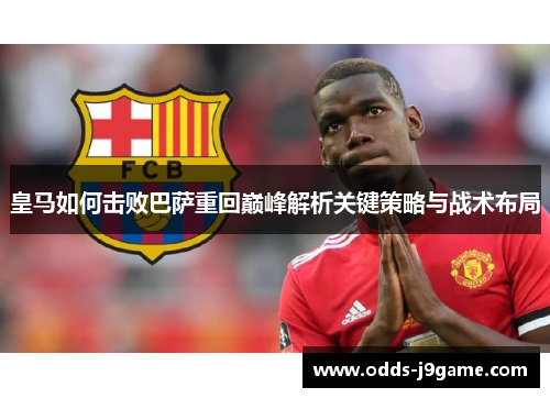 皇马如何击败巴萨重回巅峰解析关键策略与战术布局