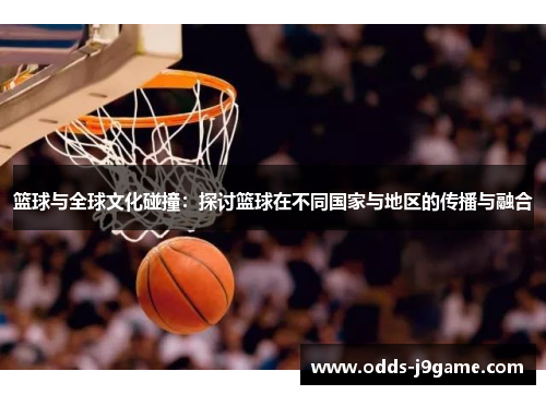 篮球与全球文化碰撞：探讨篮球在不同国家与地区的传播与融合
