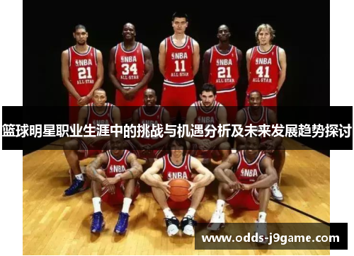 篮球明星职业生涯中的挑战与机遇分析及未来发展趋势探讨