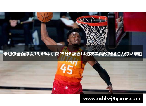 米切尔全面爆发18投8中斩获25分8篮板14助攻填满数据栏助力球队取胜