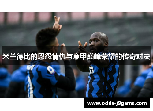 米兰德比的恩怨情仇与意甲巅峰荣耀的传奇对决
